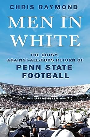 Men in White: The Gutsy Against-All-Odds Return of Penn State Football by Chris Raymond
