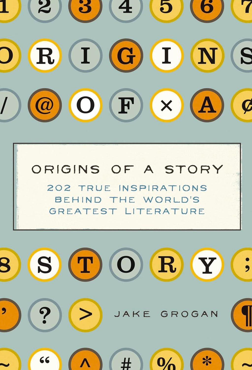 Origins of a Story: 202 true Inspirations Behind the World's Greatest Literature by Jake Grogan