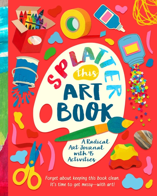 Splatter This Art Book!: A Radical Art Journal With 45 Activities