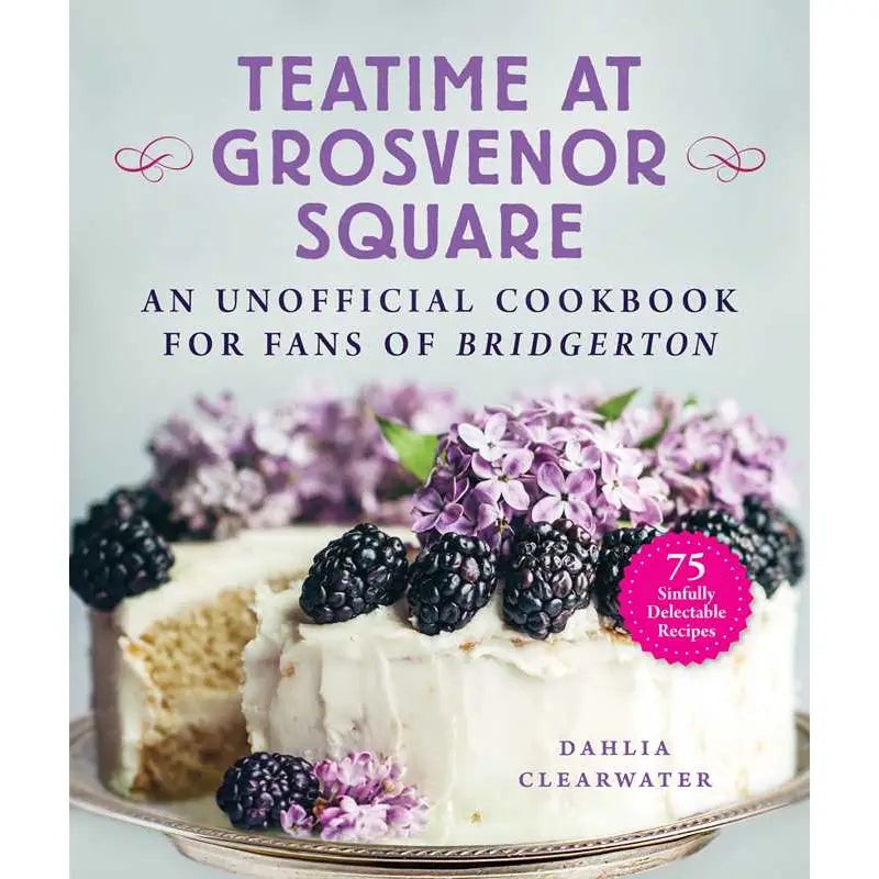 Teatime at Grosvenor Square: An Unofficial Cookbook For Fans of Bridgerton  by Dahlia Clearwater