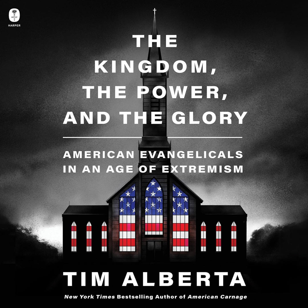 The Kingdom, The Power, and The Glory: American Evangelicals in an Age of Extremism by Tim Alberta