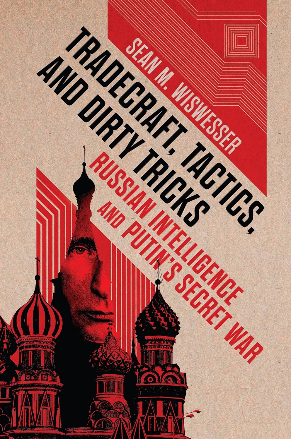 Tradecraft, Tactics, and Dirty Tricks: Russian Intelligence and Putin's Secret War by Sean Wiswesser