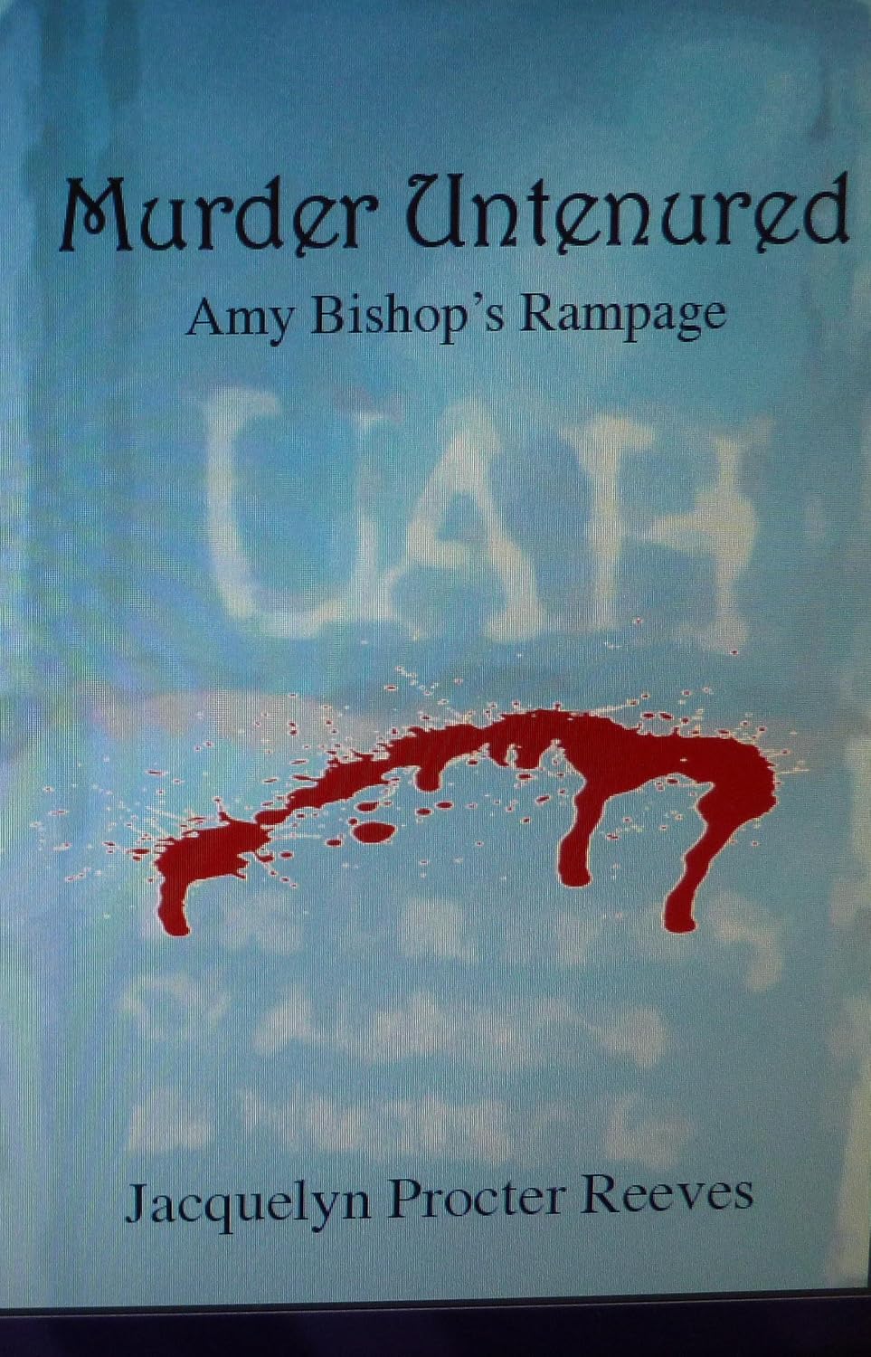 Murder Untenured: Amy Bishop's Rampage by Jacquelyn Procter Reeves