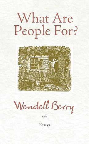 What Are People For? by Wendell Berry