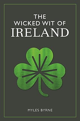 The Wicked Wit Of Ireland by Myles Byrne