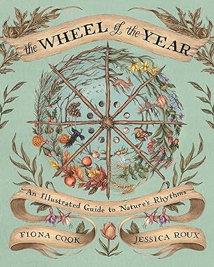 The Wheel of the Year: An Illustrated Guide to Nature's Rhythms by Fiona Cook & Jessica Roux